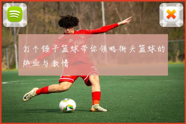 打个锤子篮球带你领略街头篮球的热血与激情