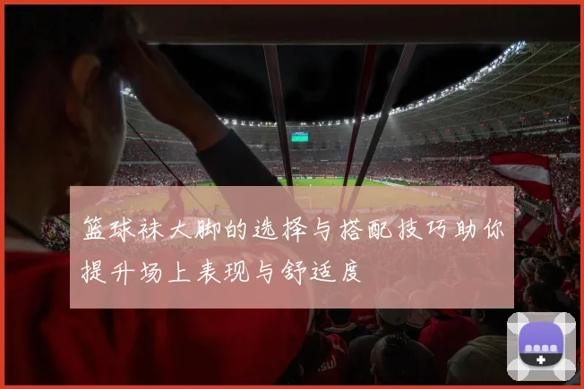 篮球袜大脚的选择与搭配技巧助你提升场上表现与舒适度