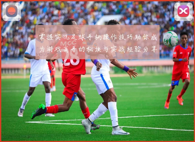 掌握实况足球手柄操作技巧助你成为游戏高手的秘诀与实战经验分享