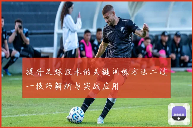 提升足球技术的关键训练方法二过一技巧解析与实战应用