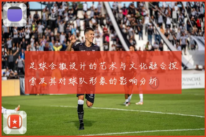 足球会徽设计的艺术与文化融合探索及其对球队形象的影响分析