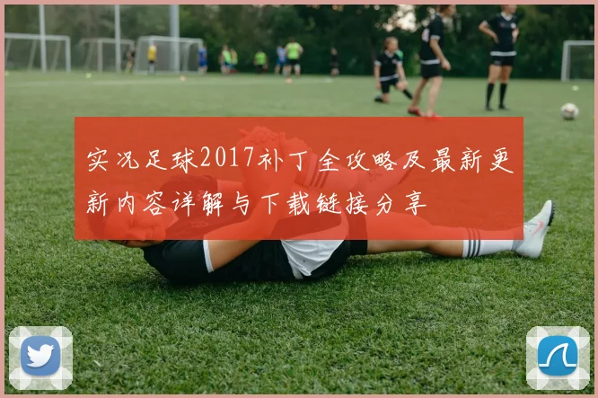 实况足球2017补丁全攻略及最新更新内容详解与下载链接分享