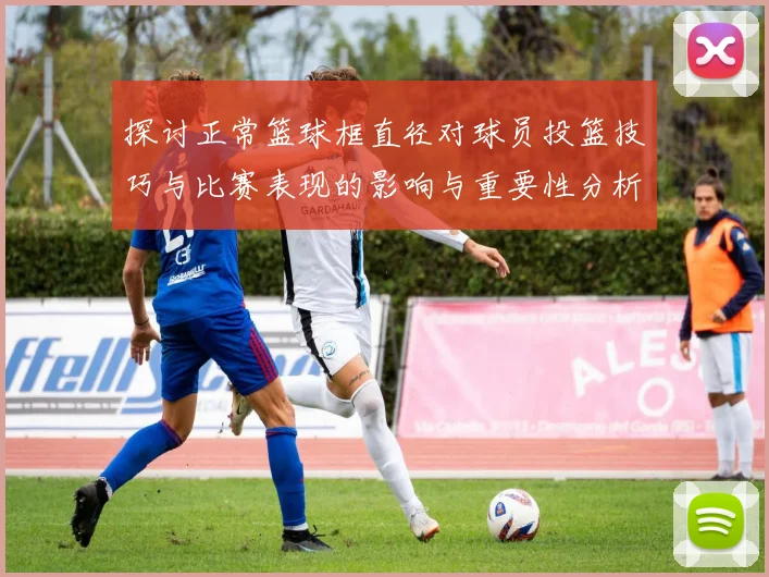 探讨正常篮球框直径对球员投篮技巧与比赛表现的影响与重要性分析