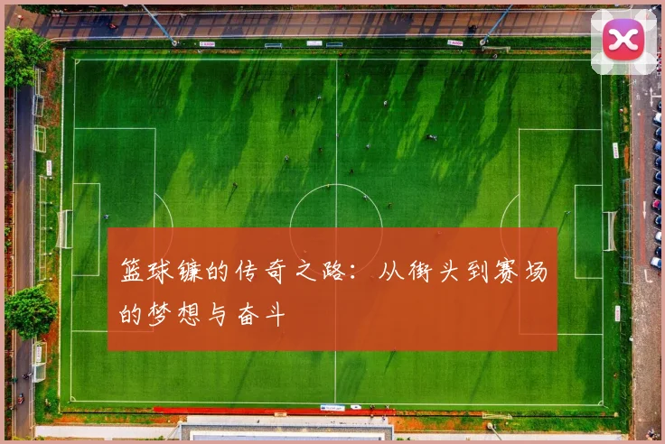 篮球镰的传奇之路：从街头到赛场的梦想与奋斗