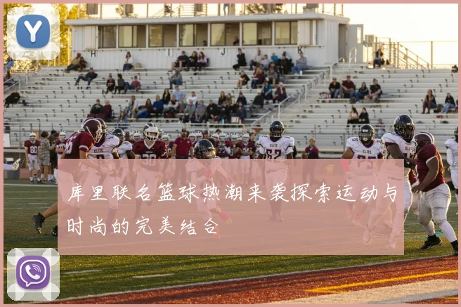 库里联名篮球热潮来袭探索运动与时尚的完美结合