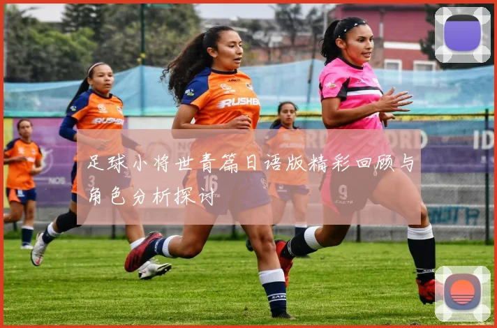 足球小将世青篇日语版精彩回顾与角色分析探讨