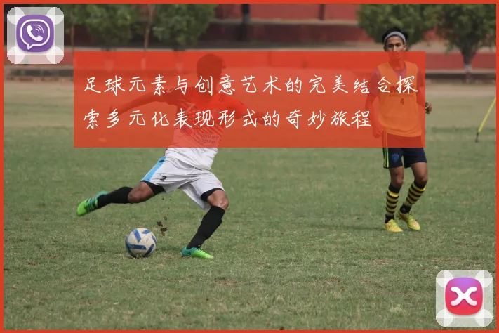 足球元素与创意艺术的完美结合探索多元化表现形式的奇妙旅程