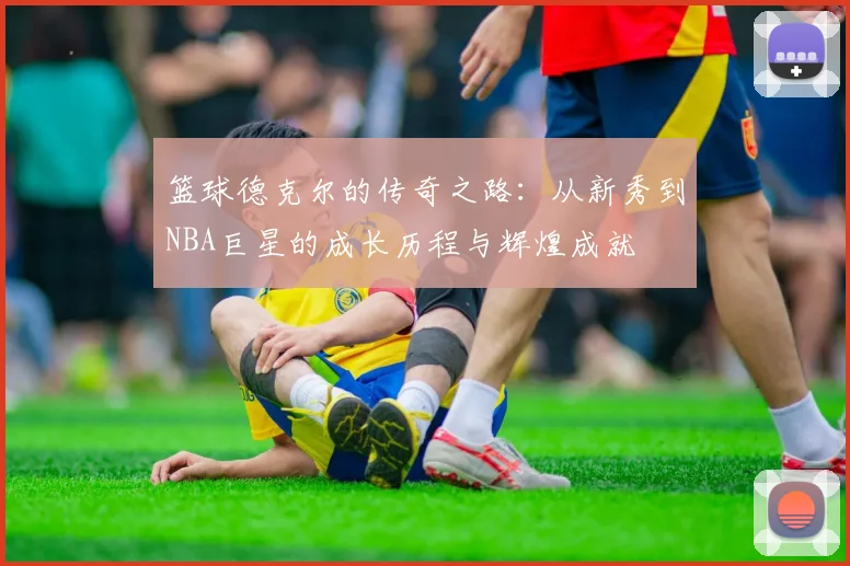 篮球德克尔的传奇之路：从新秀到NBA巨星的成长历程与辉煌成就